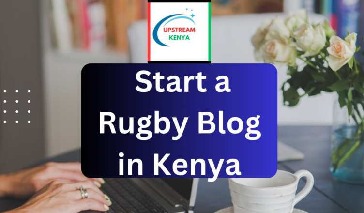 how to start a rugby blog in kenya