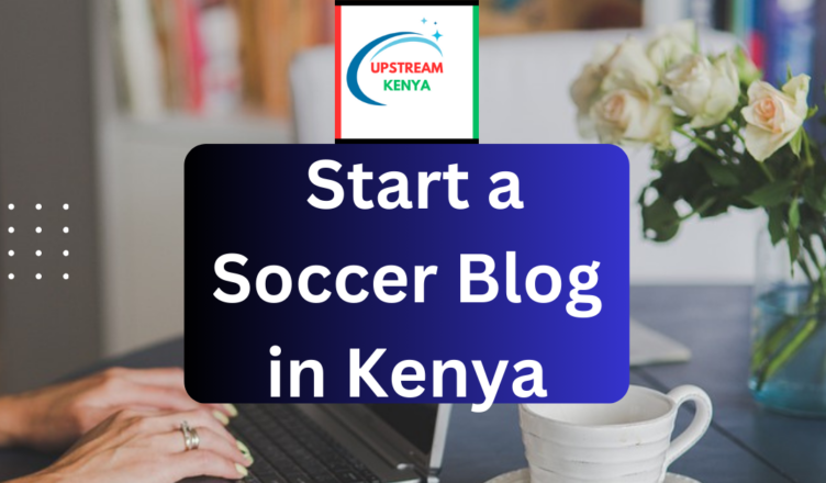 how to start a soccer blog in kenya